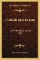 Le Monde Dans La Lune: Divise En Deux Livres (1655) 1166624706 Book Cover