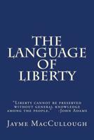 The Language of Liberty: Liberty cannot be preserved without general knowledge among the people. -John Adams 1544022093 Book Cover