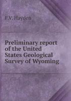 Preliminary Report of the United States Geological Survey of Wyoming: And Portions of Contiguous Territories, (Being a Second Annual Report of Progress, ) Conducted Under the Authority of the Secretar 137447939X Book Cover