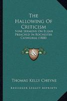 The Hallowing Of Criticism: Nine Sermons On Elijah Preached In Rochester Cathedral 1437294952 Book Cover