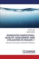 RAINWATER HARVESTING, QUALITY ASSESSMENT AND UTILIZATION IN REGION 1: Rainwater Harvesting in the Northern Philippines 3659186899 Book Cover