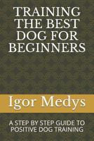 Training the Best Dog for Beginners: A Step by Step Guide to Positive Dog Training 1718076258 Book Cover