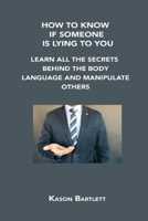 How to Know If Someone Is Lying to You: Learn All the Secrets Behind the Body Language and Manipulate Others 1806154684 Book Cover