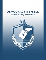Democracy'S Shield: Safeguarding The Ballot B0GF91NFTX Book Cover