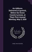 An Address, Delivered At Ipswich, Before The Essex County Lyceum: By Daniel Appleton White 1275822037 Book Cover