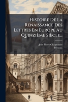 Histoire De La Renaissance Des Lettres En Europe Au Quinzième Siècle... 1271246031 Book Cover