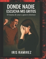 Donde Nadie Escucha Mis Gritos: El Trauma De Amar a Quien Te Destruye (Spanish Edition) B0G6SKX9JP Book Cover