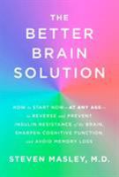 The Better Brain Solution: How to Start Now--At Any Age--To Reverse and Prevent Insulin Resistance of the Brain, Sharpen Cognitive Function, and Avoid Memory Loss 0525433244 Book Cover
