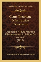 Cours Theorique D'Instruction Elementaire: Applicable A Toute Methode D'Enseignement Individuel Ou Collectif (1818) 1168086078 Book Cover