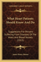 What Heart Patients Should Know and Do: Suggestions for Persons Suffering from Diseases of the Heart and Blood Vessels. Exercise, Diet, Prevention, Etc., and Advice As to the Regulation of Their Lives 1145628206 Book Cover