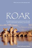 Roar: Strengthening Business Performance Through Speed, Predictability, Flexibility, and Leverage 0985113006 Book Cover