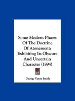 Some Modern Phases Of The Doctrine Of Atonement Exhibiting Its Obscure And Uncertain Character 1120710200 Book Cover