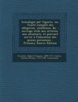 Iconologie Par Figures, Ou, Traite Complet Des Allegories, Emblemes, &C.: Ouvrage Utile Aux Artistes, Aux Amateurs, Et Pouvant Servir A L'Education de 1289792224 Book Cover