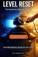 Level Reset: The Dopamine Detox for Gamers: A 30-Day Neuro-Based Scripted Protocol to Break MMO Addiction and Reclaim Your Teen’s Focus B0GQXVGS5S Book Cover