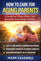 How to Care for Aging Parents: A Practical Guide to Managing Daily Care, Medical Decisions, Family Conflict, Finances, and Caregiver Burnout B0GWQNMJTP Book Cover