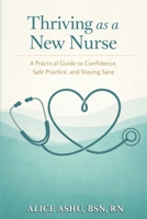 Thriving as a New Nurse: A Practical Guide to Confidence, Safe Practice, and Staying Sane 1972004212 Book Cover