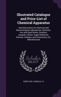 Illustrated Catalogue and Price-List of Chemical Apparatus: And Instruments for Chemical and Bacteriological Laboratories, Chemists, Iron and Steel Works, Smelters, Assayers, Mines, Sugar Refineries,  1357544987 Book Cover