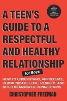 A TEEN’S GUIDE TO A RESPECTFUL AND HEALTHY RELATIONSHIP For boys: How to Understand, Appreciate, Communicate, Love, Respect, and Build Meaningful Connections B0CTY9XCWF Book Cover