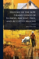 History of the M.W. Grand Lodge of Illinois, Ancient, Free, and Accepted Masons 1024106381 Book Cover