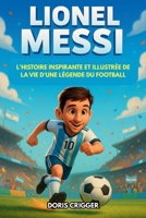 Biographie de Lionel Messi: L'histoire inspirante et illustrée de la vie d'une légende du football : d'un garçon timide en Argentine à champion du monde (French Edition) B0FPXTJJR8 Book Cover