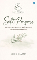 Soft Progress: A Gentle Way Forward When You Feel Stuck and Overwhelmed 9378253008 Book Cover