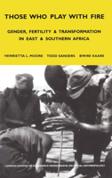 Those Who Play With Fire: Gender, Fertility and Transformation in East and Southern Africa (London School of Economics Monographs on Social Anthropology) 0826463673 Book Cover