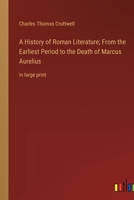 A History of Roman Literature; From the Earliest Period to the Death of Marcus Aurelius: in large print 3368367498 Book Cover