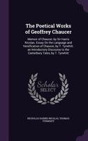 The Poetical Works of Geoffrey Chaucer: Memoir of Chaucer, by Sir Harris Nicolas. Essay On the Language and Versification of Chaucer, by T. Tyrwhitt. ... to the Canterbury Tales, by T. Tyrwhitt 1020314230 Book Cover