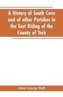 A history of South Cave and of other parishes in the East Riding of the county of York 9353602688 Book Cover