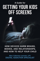A Guide for Getting Your Kids Off Screens: How Devices Harm Brains, Bodies, and Relationships, and How to Help Your Child (Getting Off Screens) B0H46J9KKJ Book Cover