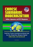 Chinese Submarine Modernization: Indian, Japanese, and U.S. Responses - PLAN Fleet, Threats, Conventional and Nuclear Subs, Jin, Han, Shang Class, Weapons Payload, SLBM, Sizzler, Anti-Sub Aircraft 1521031371 Book Cover