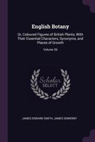 English Botany: Or, Coloured Figures of British Plants, with Their Essential Characters, Synonyms, and Places of Growth; Volume 36 1341249328 Book Cover