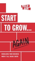Start to Grow... Again: Rebuilding Your Business When It All Heads South 1839752408 Book Cover