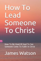 How To Lead Someone To Christ: How To Be Used Of God To See Someone Come To Faith in Christ B08JDTRGSS Book Cover