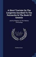 A Short Tractate On The Longevity Ascribed To The Patriarchs In The Book Of Genesis: And Its Relation To The Hebrew Chronology 1340579804 Book Cover