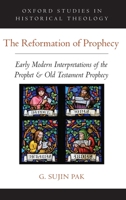 The Reformation of Prophecy: Early Modern Interpretations of the Prophet & Old Testament Prophecy 0190866926 Book Cover