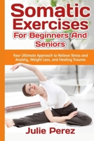 SOMATIC EXERCISES FOR BEGINNERS AND SENIORS: Your Ultimate Approach to Relieve Stress and Anxiety, Weight Loss, and Healing Trauma. B0CWCZNSM8 Book Cover