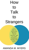 How to Talk to Strangers: Learn How to Overcome Shyness, Social Anxiety, and Low Self-Confidence and Be Able to Chat to Anyone 195199406X Book Cover
