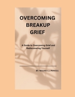 OVERCOMING BREAKUP GRIEF: A GUIDE TO OVERCOMING GRIEF AND REDISCOVERING YOURSELF B0CTYCMKJ8 Book Cover