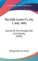 The Folk-Lorist V1, No. 1, July, 1892: Journal Of The Chicago Folk-Lore Society 1165101262 Book Cover