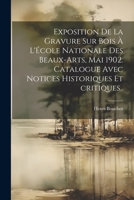 Exposition de la gravure sur bois à l'École nationale des beaux-arts, mai 1902. Catalogue avec notices historiques et critiques.. 1022215051 Book Cover