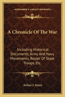 A Chronicle Of The War: Including Historical Documents, Army And Navy Movements, Roster Of State Troops, Etc. 0548501793 Book Cover