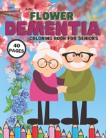Flower Dementia Coloring Book For Seniors: Stress Relief Coloring Books Series For Beginners, Older Adults And People With Dementia & Alzheimer’s,Parkinson's, Beautiful Easy 40Pages B091G5MH7F Book Cover