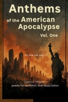 Anthems of the American Apocalypse vol. one: Poems for Recitation and Resuscitation B0FN2753D3 Book Cover