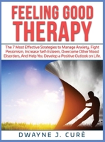 Feeling Good Therapy: The 7 Most Effective Strategies to Manage Anxiety, Fight Pessimism, Increase Self-Esteem, Overcome Other Mood Disorders, and Help You Develop a Positive Outlook on Life. 180109716X Book Cover