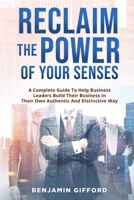 Reclaim the Power of Your Senses: A Complete Guide To Help Business Leaders Build Their Business In Their Own Authentic And Distinctive Way 1803474025 Book Cover
