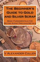 The Beginner's Guide to Gold and Silver Scrap: Basic Fundamentals for Buying Scrap Precious Metals 1483979563 Book Cover