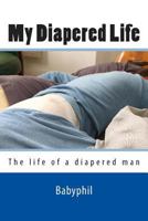 My Diapered Life: The life of a 24/7 diapered man 1490579141 Book Cover