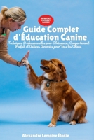 Guide Complet d'Éducation Canine: Techniques Professionnelles pour Obéissance, Comportement Parfait et Astuces Avancées pour Tous les Chiens (French Edition) B0FMNDNKFV Book Cover