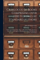 Catalogue of Books Comprising Over 1000 Volumes by Standard Authors [microform]: Estate Late John J. Foote, Esq.: to Be Sold by Public Auction at the ... Chronicle, A.J. Maxham & Co., Auctioneers 1014341388 Book Cover